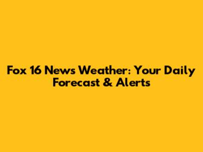 Fox 16 News Weather: Your Daily Forecast & Alerts
