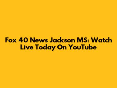 Fox 40 News Jackson MS: Watch Live Today On YouTube