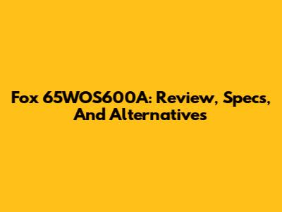 Fox 65WOS600A: Review, Specs, And Alternatives