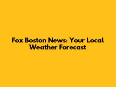 Fox Boston News: Your Local Weather Forecast