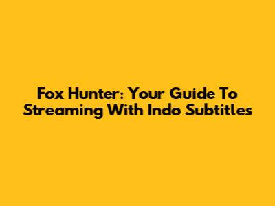 Fox Hunter: Your Guide To Streaming With Indo Subtitles
