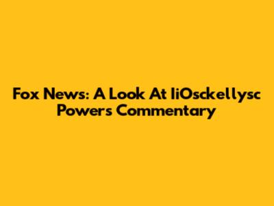 Fox News: A Look At IiOsckellysc Powers' Commentary