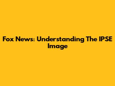Fox News: Understanding The IPSE Image