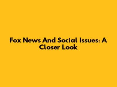 Fox News And Social Issues: A Closer Look