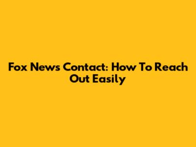 Fox News Contact: How To Reach Out Easily
