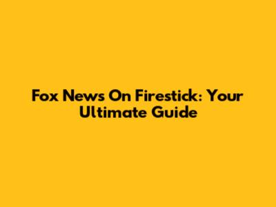 Fox News On Firestick: Your Ultimate Guide