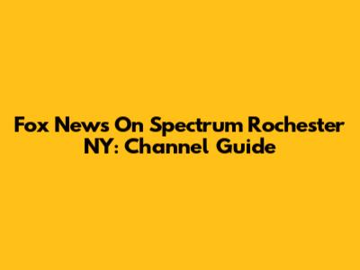 Fox News On Spectrum Rochester NY: Channel Guide