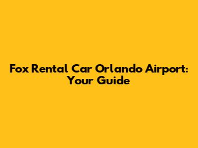 Fox Rental Car Orlando Airport: Your Guide