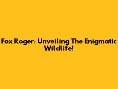 Fox Roger: Unveiling The Enigmatic Wildlife!