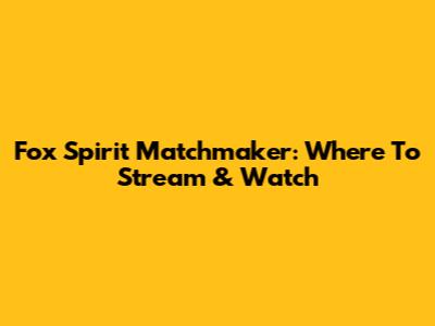 Fox Spirit Matchmaker: Where To Stream & Watch
