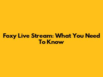 Foxy Live Stream: What You Need To Know
