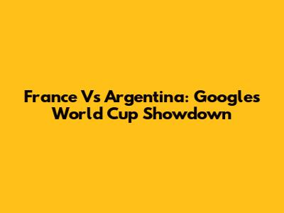 France Vs Argentina: Google's World Cup Showdown