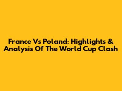 France Vs Poland: Highlights & Analysis Of The World Cup Clash