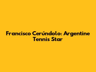 Francisco Cerúndolo: Argentine Tennis Star