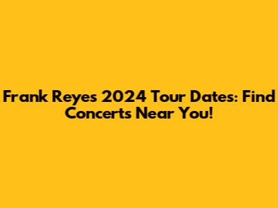 Frank Reyes 2024 Tour Dates: Find Concerts Near You!