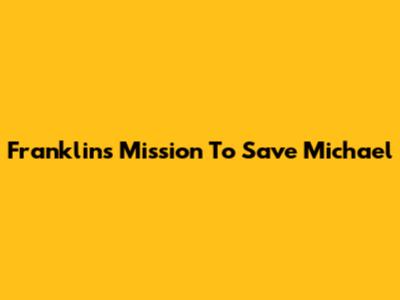 Franklin's Mission To Save Michael