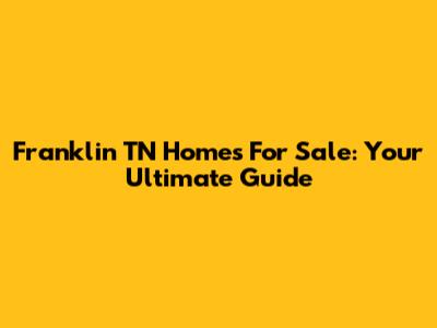 Franklin TN Homes For Sale: Your Ultimate Guide