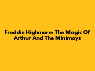Freddie Highmore: The Magic Of Arthur And The Minimoys