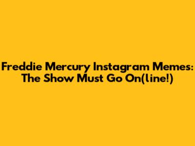Freddie Mercury Instagram Memes: The Show Must Go On(line!)
