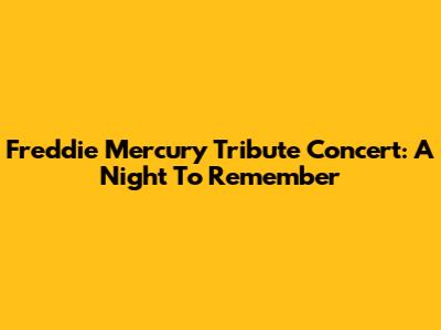 Freddie Mercury Tribute Concert: A Night To Remember