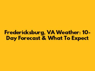 Fredericksburg, VA Weather: 10-Day Forecast & What To Expect