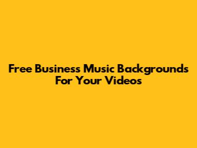 Free Business Music Backgrounds For Your Videos