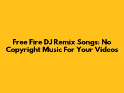 Free Fire DJ Remix Songs: No Copyright Music For Your Videos