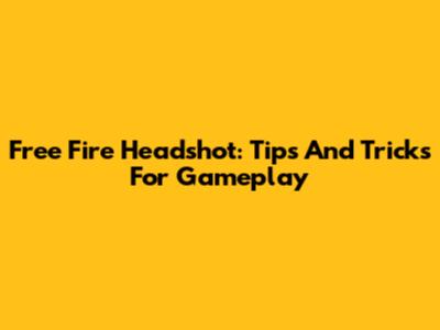 Free Fire Headshot: Tips And Tricks For Gameplay