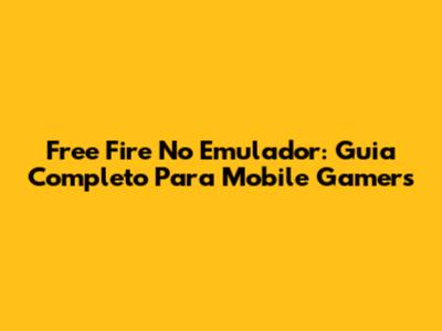 Free Fire No Emulador: Guia Completo Para Mobile Gamers