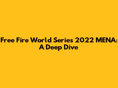 Free Fire World Series 2022 MENA: A Deep Dive