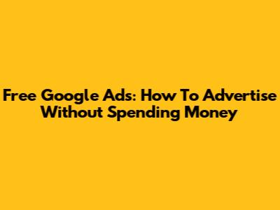Free Google Ads: How To Advertise Without Spending Money