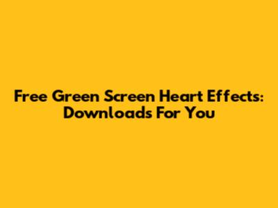 Free Green Screen Heart Effects: Downloads For You