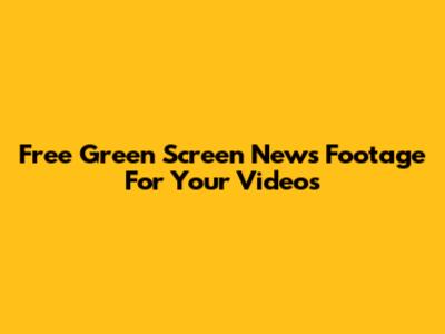 Free Green Screen News Footage For Your Videos
