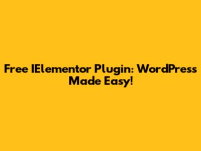 Free IElementor Plugin: WordPress Made Easy!
