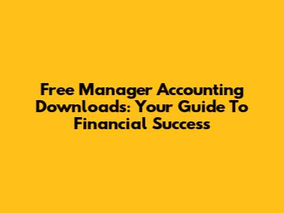 Free Manager Accounting Downloads: Your Guide To Financial Success