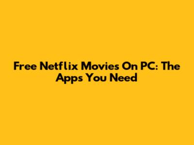 Free Netflix Movies On PC: The Apps You Need