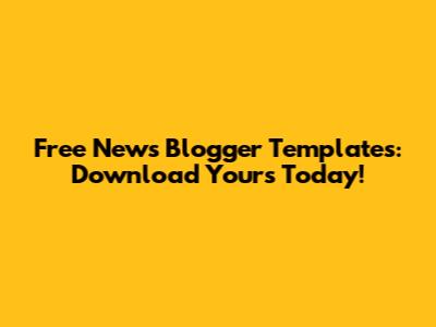 Free News Blogger Templates: Download Yours Today!