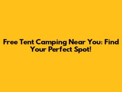 Free Tent Camping Near You: Find Your Perfect Spot!