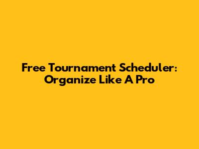 Free Tournament Scheduler: Organize Like A Pro