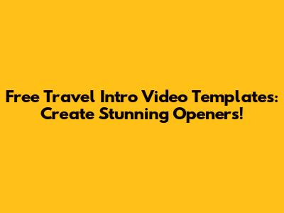 Free Travel Intro Video Templates: Create Stunning Openers!