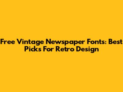Free Vintage Newspaper Fonts: Best Picks For Retro Design
