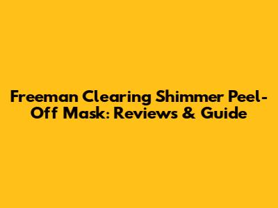 Freeman Clearing Shimmer Peel-Off Mask: Reviews & Guide