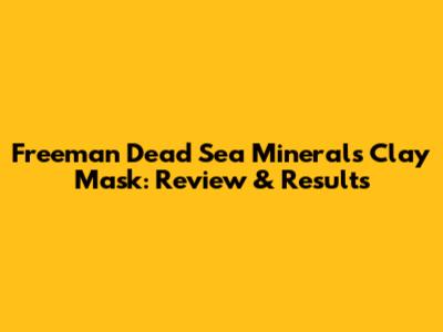 Freeman Dead Sea Minerals Clay Mask: Review & Results
