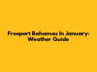 Freeport Bahamas In January: Weather Guide