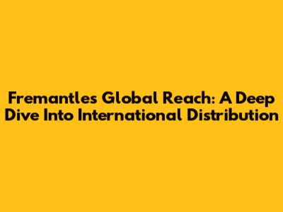 Fremantle's Global Reach: A Deep Dive Into International Distribution