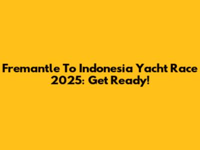 Fremantle To Indonesia Yacht Race 2025: Get Ready!