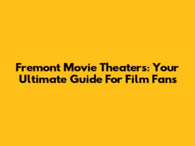 Fremont Movie Theaters: Your Ultimate Guide For Film Fans