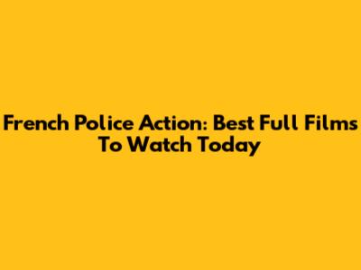 French Police Action: Best Full Films To Watch Today