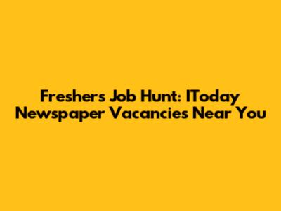 Freshers' Job Hunt: IToday Newspaper Vacancies Near You