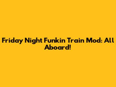 Friday Night Funkin' Train Mod: All Aboard!